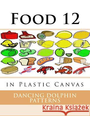 Food 12: in Plastic Canvas Patterns, Dancing Dolphin 9781537381893 Createspace Independent Publishing Platform