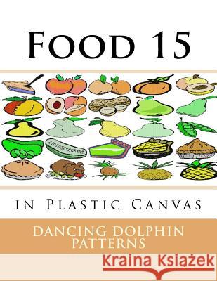 Food 15: in Plastic Canvas Patterns, Dancing Dolphin 9781537381923 Createspace Independent Publishing Platform