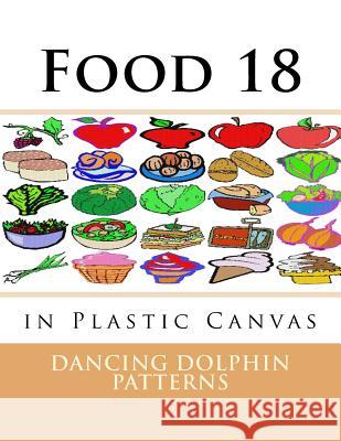 Food 18: in Plastic Canvas Patterns, Dancing Dolphin 9781537381954 Createspace Independent Publishing Platform