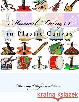 Musical Things 1: in Plastic Canvas Patterns, Dancing Dolphin 9781537382234 Createspace Independent Publishing Platform