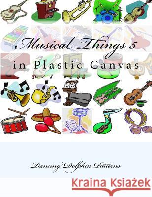 Musical Things 5: in Plastic Canvas Patterns, Dancing Dolphin 9781537382289 Createspace Independent Publishing Platform