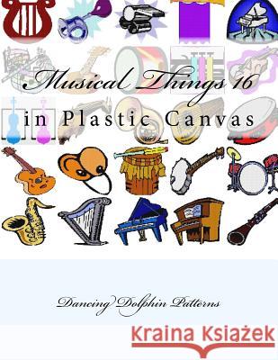 Musical Things 16: in Plastic Canvas Patterns, Dancing Dolphin 9781537382463 Createspace Independent Publishing Platform