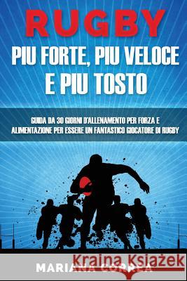 RUGBY PIU FORTE, PIU VELOCE e PIU TOSTO: GUIDA DA 30 GIORNI D?ALLENAMENTO PER FORZA E ALIMENTAZIONE PER ESSERE UN FANTASTICO GIOCATORE Di RUGBY Correa, Mariana 9781537384658 Createspace Independent Publishing Platform