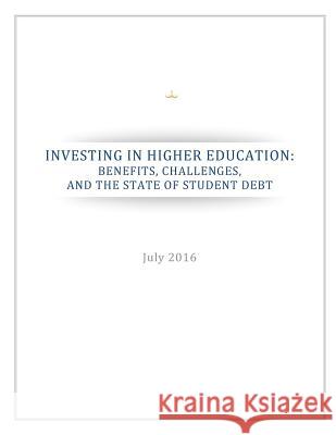 Investing in Higher Education: Benefits, Challenges, and the State of Student Debt Executive Office of the President        Penny Hill Press 9781537385471 Createspace Independent Publishing Platform