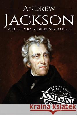 Andrew Jackson: A Life From Beginning to End Hourly History 9781537387659 Createspace Independent Publishing Platform