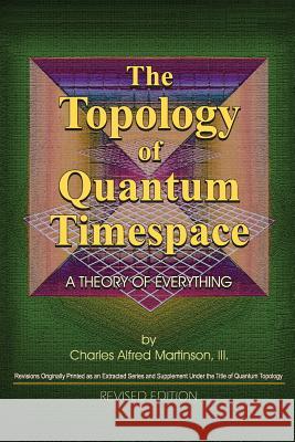 The Topology of Quantum Timespace: A Theory of Everything Charles a. Martinso Charles a. Martinso Charles a. Martinso 9781537389882 Createspace Independent Publishing Platform