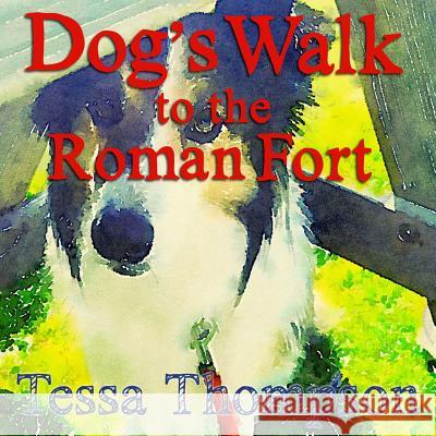 Dog's Walk to the Roman Fort: Beautifully Illustrated Rhyming Picture Book - Bedtime Story for Young Children (Dog's Walk Series 1) Tessa Thompson 9781537391311 Createspace Independent Publishing Platform