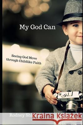 My God Can: Seeing God Move Through Childlike Faith Rodney Shipman 9781537391588