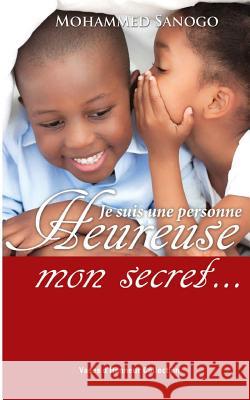 Je suis une personne heureuse, mon secret... Sanogo, Mohammed 9781537391632 Createspace Independent Publishing Platform