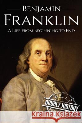 Benjamin Franklin: A Life From Beginning to End Hourly History 9781537393018 Createspace Independent Publishing Platform