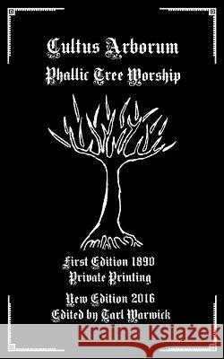 Cultus Arborum: Phallic Tree Worship Private Printing Tarl Warwick 9781537393223