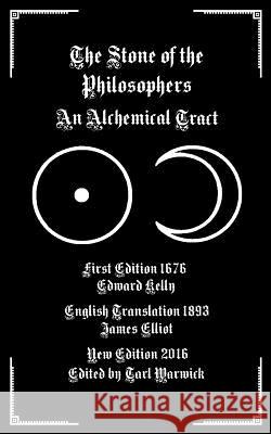 The Stone of the Philosophers: An Alchemical Tract Edward Kelly James Elliot Tarl Warwick 9781537393414 