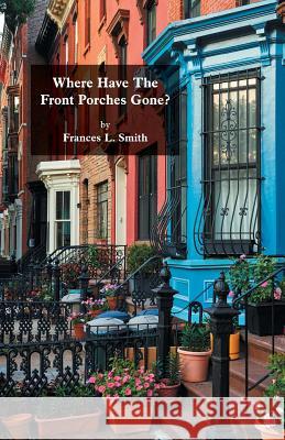 Where Have The Front Porches Gone? Smith, Frances L. 9781537393940