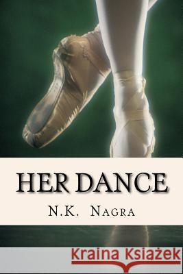 Her Dance: And she crashed to the ground with no one there to catch her. Her dance was ruined. N. K. Nagra 9781537394619 Createspace Independent Publishing Platform