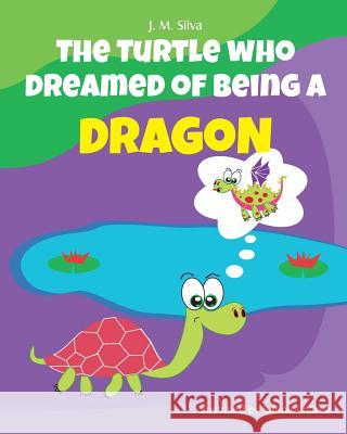 The Turtle Who Dreamed of Being a Dragon J. M. Silva Karina Chavez 9781537395166 Createspace Independent Publishing Platform