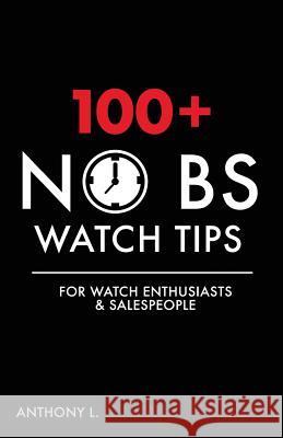 100+ No BS Watch Tips: For Watch Enthusiasts & Salespeople L, Anthony 9781537398792 Createspace Independent Publishing Platform