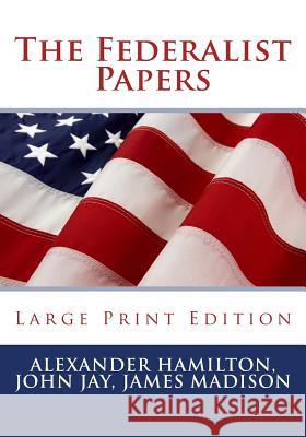 The Federalist Papers - Large Print Edition Alexander Hamilton John Jay James Madison 9781537399225 Createspace Independent Publishing Platform