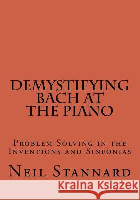 Demystifying Bach at the Piano: Problem Solving in the Inventions and Sinfonias Neil Stannard 9781537400365 Createspace Independent Publishing Platform