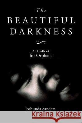 The Beautiful Darkness: A Handbook for Orphans Joshunda Sanders 9781537402024 Createspace Independent Publishing Platform