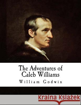 The Adventures of Caleb Williams: Things as They Are William Godwin Ernest a. Baker 9781537405469 Createspace Independent Publishing Platform