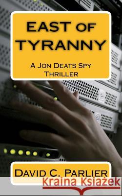 East of Tyranny: A Jon Deats Spy Thriller David C. Parlier 9781537407944