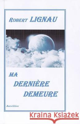 Ma Derniere Demeure Robert Lignau 9781537408606 Createspace Independent Publishing Platform