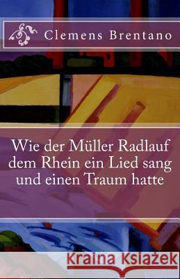 Wie der Müller Radlauf dem Rhein ein Lied sang und einen Traum hatte Brentano, Clemens 9781537409320