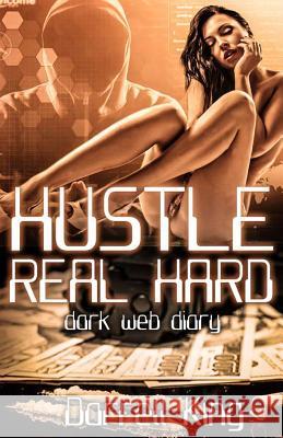 Hustle Real Hard: Dark Web Diary MR Darrell King MR Elbert Jone 9781537412238 Createspace Independent Publishing Platform