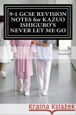 9-1 GCSE REVISION NOTES for KAZUO ISHIGURO'S NEVER LET ME GO: Study guide (All chapters, page-by-page analysis) Broadfoot, Joe 9781537415079