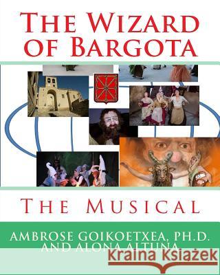 The Wizard of Bargota: The Musical Ambrose Goikoetxea Alona Altuna 9781537415987 Createspace Independent Publishing Platform