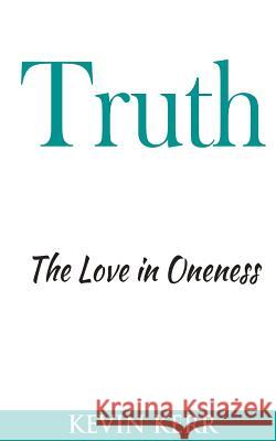 Truth: The Love in Oneness. Kevin Kerr 9781537417493 Createspace Independent Publishing Platform