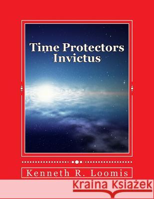 Time Protectors: Invictus Kenneth R. Loomis 9781537418650 Createspace Independent Publishing Platform