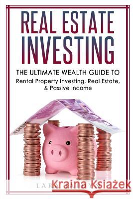 Real Estate Investing: The Ultimate Wealth Guide to Rental Property Investing, Real Estate & Passive Income Lara Jaidyn 9781537418896 Createspace Independent Publishing Platform
