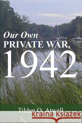 Our Own Private War, 1942 Tilden O. Atwell 9781537419411 Createspace Independent Publishing Platform