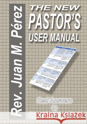 The New Pastor's User Manual: Real Answers to Everyday Questions Rev Juan M. Perez 9781537420707 Createspace Independent Publishing Platform