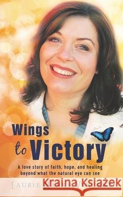 Wings To Victory: A Love Story of hope, faith and healing, beyond what the natural eye can see. Vincent, Laurie Marks 9781537421223