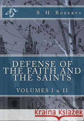 Defense of the Faith and the Saints, Volumes 1 & 2 (Complete and Unabridged) B. H. Roberts 9781537421414 Createspace Independent Publishing Platform