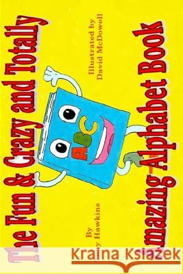 The Fun & Crazy and Totally Amazing Alphabet Book MR Tony Hawkins MR Dave McDowell 9781537421476