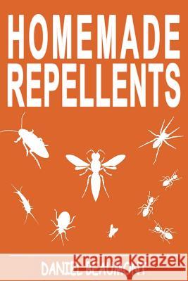 Homemade Repellents: 31 Organic Repellents and Natural Home Remedies to Get Rid of Bugs, Prevent Bug Bites, and Heal Bee Stings Daniel Beaumont 9781537421773