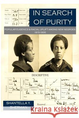 In Search of Purity: Popular Eugenics & Racial Uplift Among New Negroes 1915-1935 Dr Shantella Yolanda Sherman 9781537422978