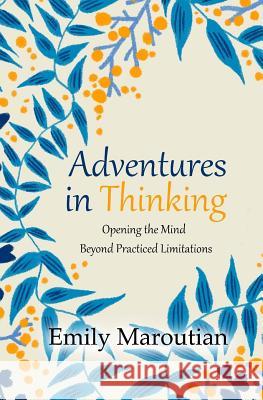 Adventures in Thinking: Opening the Mind Beyond Practiced Limitations Emily Maroutian 9781537423289 Createspace Independent Publishing Platform