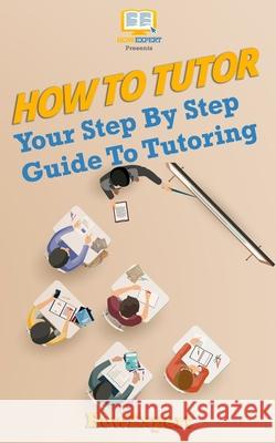 How To Tutor: Your Step-by-Step Guide To Tutoring Howexpert Press 9781537423364 Createspace Independent Publishing Platform