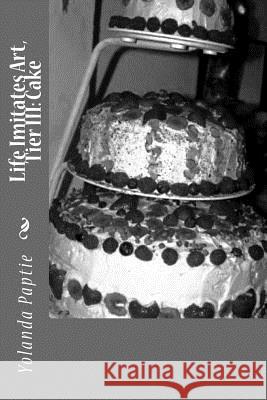 Life Imitates Art, Tier III: Cake Yolanda Paptie 9781537423944 Createspace Independent Publishing Platform