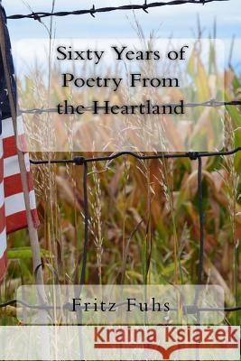 Sixty Years of Poetry from the Heartland Fritz Fuhs 9781537424705 Createspace Independent Publishing Platform