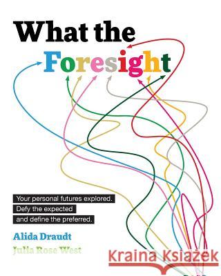 What the Foresight: Your personal futures explored. Defy the expected and define the preferred. West, Julia Rose 9781537424866 Createspace Independent Publishing Platform
