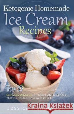 Ketogenic Homemade Ice Cream Recipes: Top 35 Extremely Delicious Low Carb, High Fat Recipes That You Can Indulge In Without Guilt Henderson, Jessica 9781537426488 Createspace Independent Publishing Platform