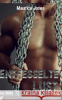 Entfesselte Lust (Gay BDSM) Maurice Jones 9781537429243