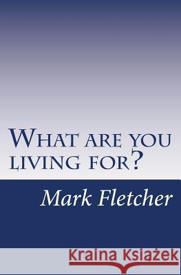 What are you living for?: A personal journey applying Acts of the Apostles to living in the 21st Century Mark Fletcher 9781537429953