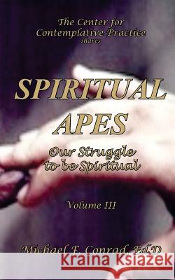 Spiritual Apes: The Struggle to be Spiritual Conrad, Michael F. 9781537432120