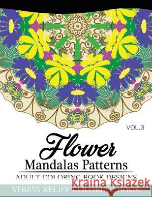 Flower Mandalas Patterns Adult Coloring Book Designs Volume 3: Stress Relief Coloring Book Nick Fury 9781537432779